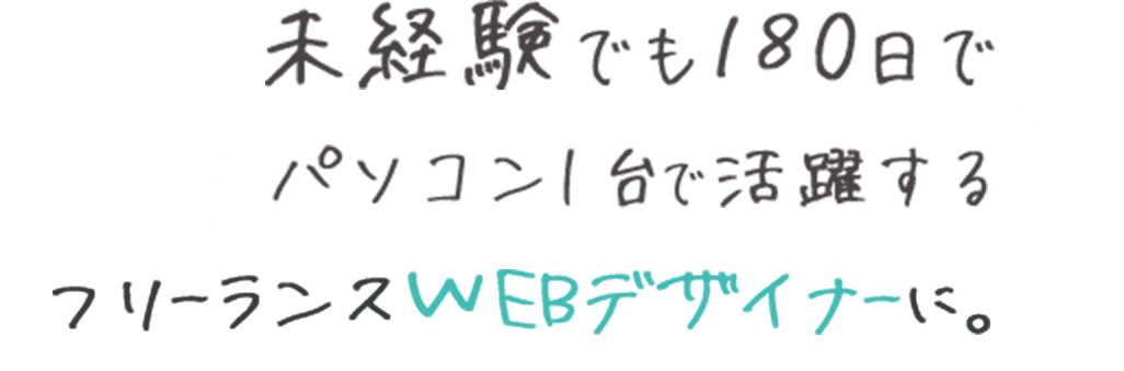 未経験でも180日でパソコン1台で活躍するフリーランスWEBデザイナーに。