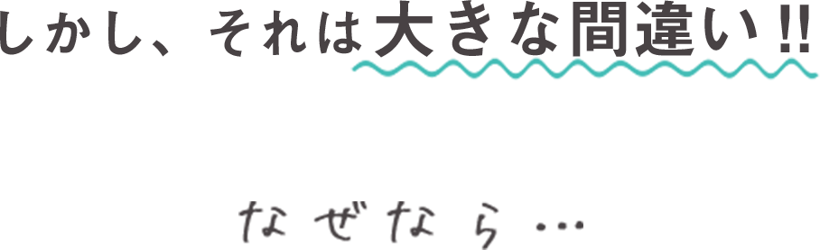 しかし、それは大きな間違い！！なぜなら…
