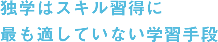 Reason.03 独学はスキル習得に 最も適していない学習手段。スキル習得の際に独学で取り組むと、「適切なやり方がわからない」「困った時に相談できない」「成功のイメージが掴めず諦めてしまう」「モチベーションが続かずストップしそのまま停滞してしまう」といった問題が発生するため、学習手段として間違っています。客観的なフェードバックやアドバイスがもらえ、継続できる状況下で取り組んでこそスキルの習得が可能です。